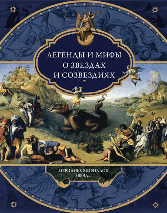 Обложка книги «Легенды и мифы о звездах и созвездиях. Мерцанье мириадов звезд…»