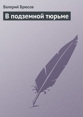 Валерий Брюсов. В подземной тюрьме