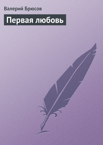 Валерий Брюсов. Первая любовь