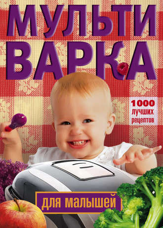 Обложка книги «Мультиварка для малышей. 1000 лучших рецептов»