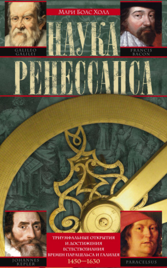 Обложка книги «Наука Ренессанса. Триумфальные открытия и достижения естествознания времен Парацельса и Галилея. 1450–1630»