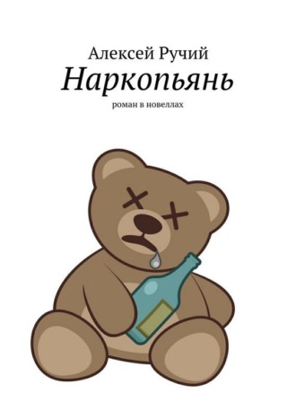 Алексей Викторович Ручий. Наркопьянь. Роман в новеллах