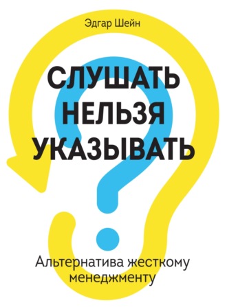 Эдгар Шейн. Слушать нельзя указывать. Альтернатива жесткому менеджменту