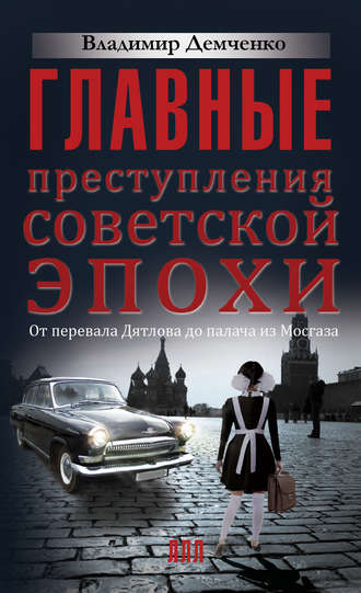 Владимир Демченко. Главные преступления советской эпохи. От перевала Дятлова до Палача и Мосгаза