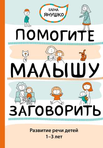 Обложка книги «Помогите малышу заговорить. Развитие речи детей 1–3 лет»