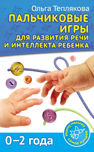 Обложка книги «Пальчиковые игры для развития речи и интеллекта ребенка. 0-2 года»