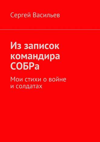Обложка книги «Из записок командира СОБРа. Мои стихи о войне и солдатах»