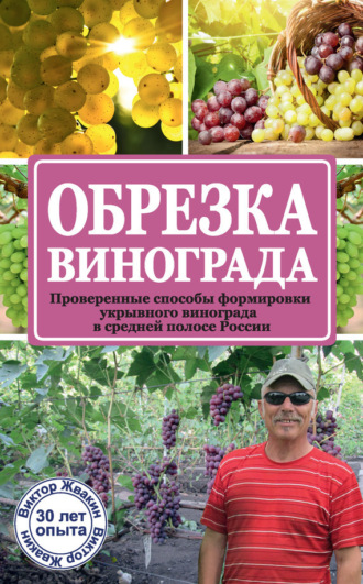 Обложка книги «Обрезка винограда. Проверенные способы формировки укрывного винограда в средней полосе России»