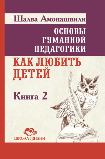 Шалва Амонашвили — Основы гуманной педагогики. Книга 2. Как любить детей