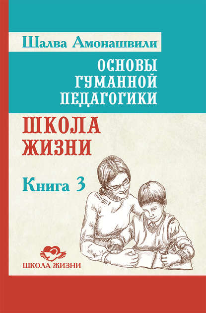 Шалва Амонашвили — Основы гуманной педагогики. Книга 3. Школа жизни