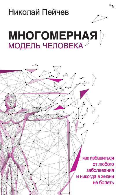 Многомерная модель человека. Как избавиться от любого заболевания и никогда в жизни больше не болеть