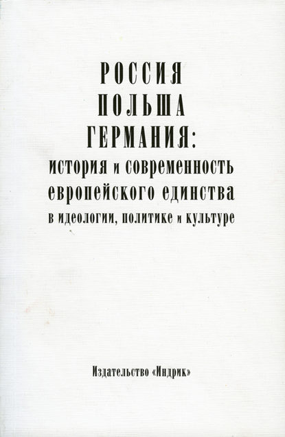 Коллектив авторов — Россия, Польша, Германия: история и современность европейского единства в идеологии, политике и культуре