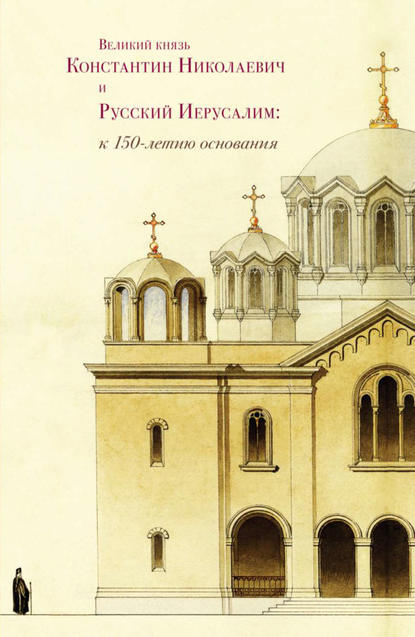 Сборник статей — Великий князь Константин Николаевич и Русский Иерусалим: к 150-летию основания