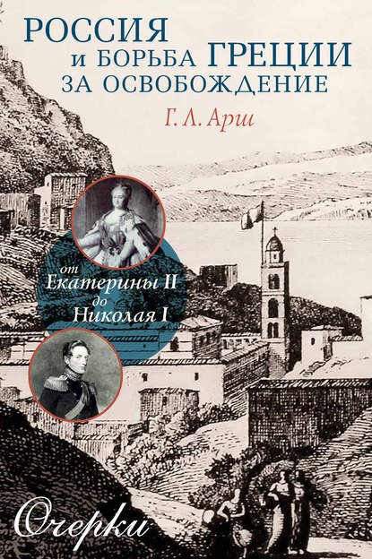 Григорий Арш — Россия и борьба Греции за освобождение. От Екатерины II до Николая I. Очерки
