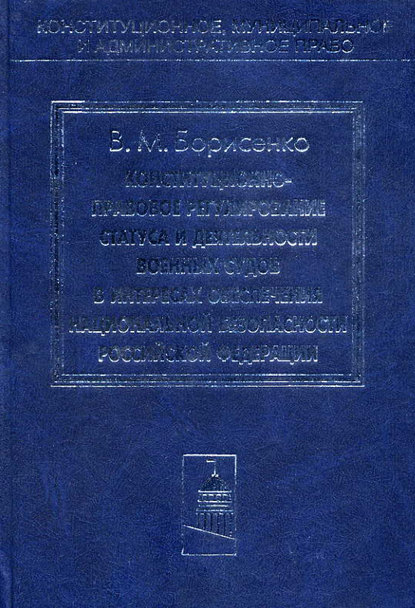 Виктор Борисенко — Конституционно-правовое регулирование статуса и деятельности военных судов в интересах обеспечения национальной безопасности Российской Федерации