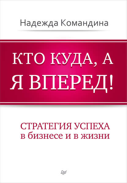 Надежда Командина — Кто куда, а я вперед! Стратегия успеха в бизнесе и в жизни