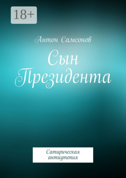 

Сын Президента. Сатирическая антиутопия