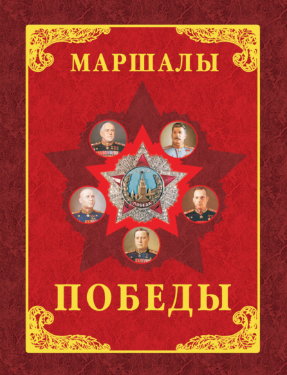 

Маршалы Победы. Маршалы и адмиралы Великой Отечественной войны 1941-1945 годов
