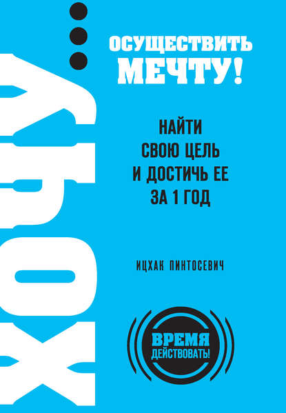 ХОЧУ… осуществить мечту! Найти свою цель и достичь ее за 1 год