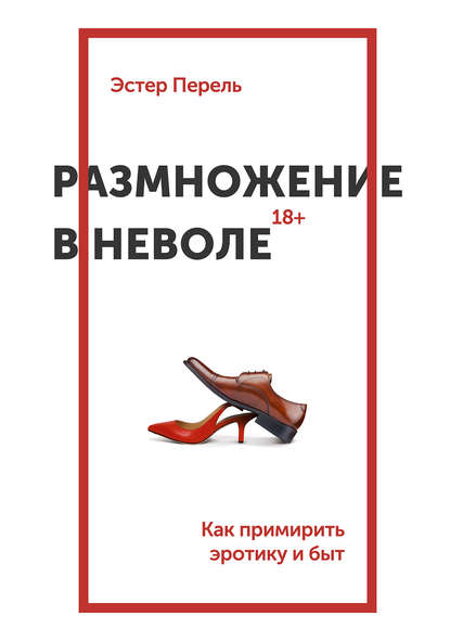 Эстер Перель — Размножение в неволе. Как примирить эротику и быт