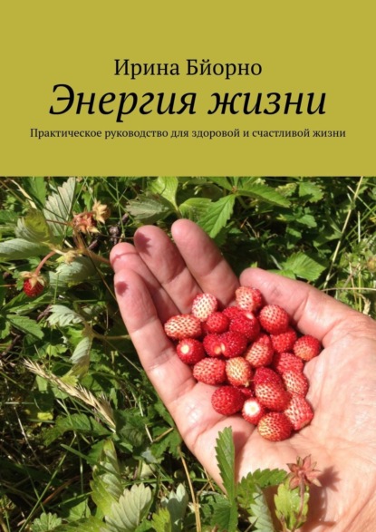 Ирина Бйорно — Энергия жизни. Практическое руководство для здоровой и счастливой жизни