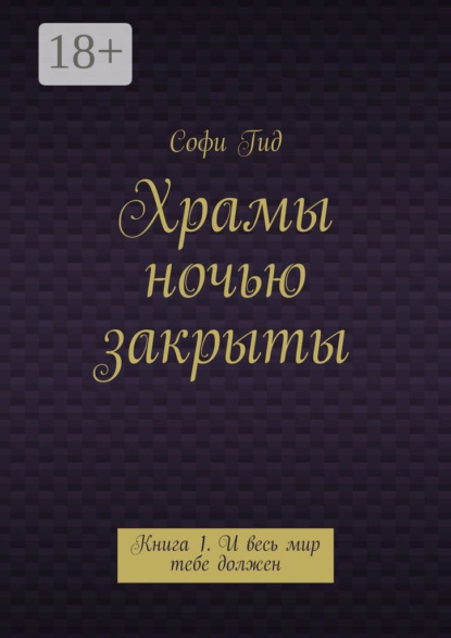 

Храмы ночью закрыты. Книга 1. И весь мир тебе должен