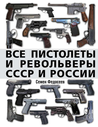 

Все пистолеты и револьверы СССР и России. Стрелковая энциклопедия