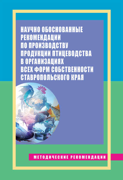 Научно обоснованные рекомендации по производству продукции птицеводства в организациях всех форм собственности Ставропольского края. Методические рекомендации