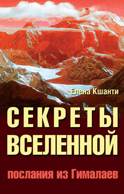 Елена Кшанти — Секреты Вселенной. Послания из Гималаев