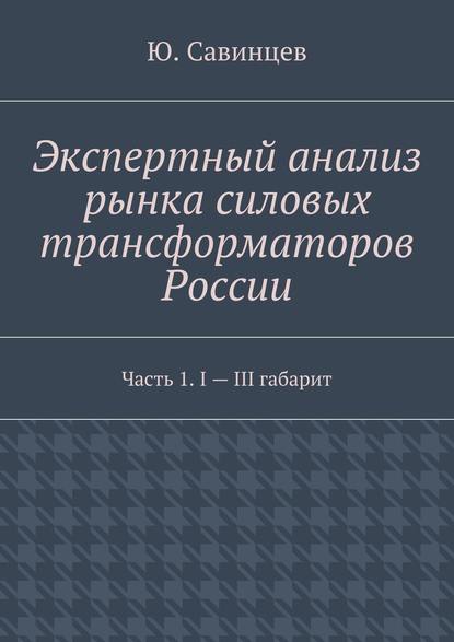 Ю. Савинцев — Экспертный анализ рынка силовых трансформаторов России. Часть 1. I – III габарит