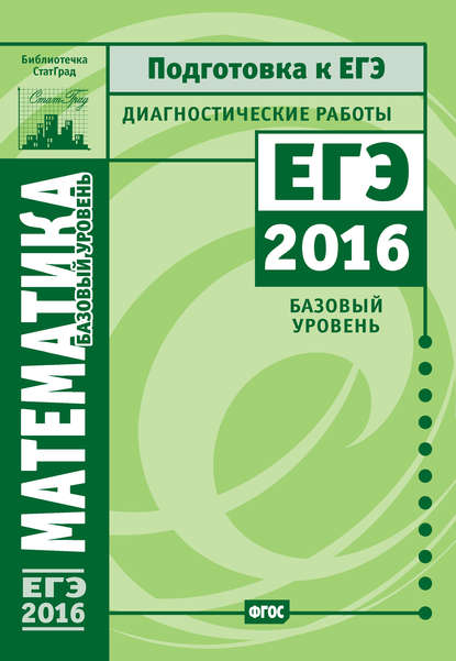 

Математика. Подготовка к ЕГЭ в 2016 году. Диагностические работы. Базовый уровень