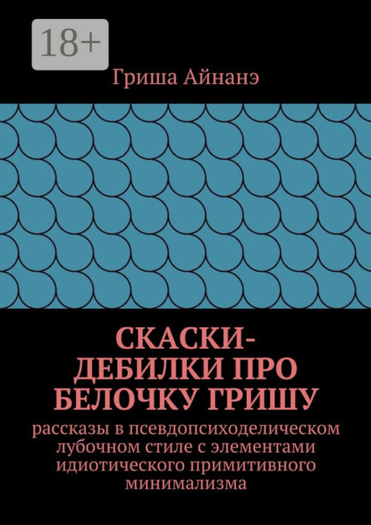 

СкаСки-дебилки про белочку Гришу. рассказы в псевдопсиходелическом лубочном стиле с элементами идиотического примитивного минимализма