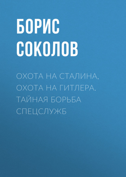 Борис Соколов — Охота на Сталина, охота на Гитлера. Тайная борьба спецслужб