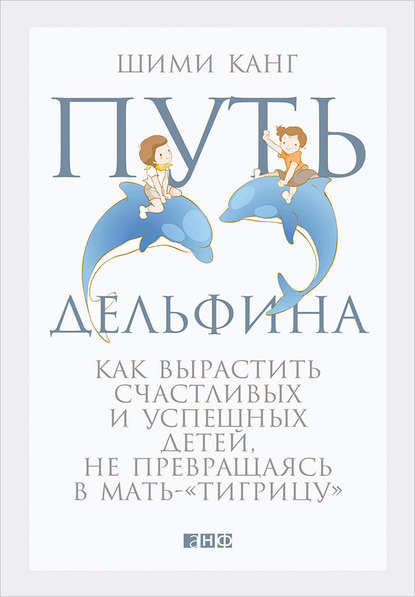 Шими Канг — Путь дельфина. Как вырастить счастливых и успешных детей, не превращаясь в мать-«тигрицу»