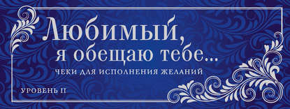 Любимый, я обещаю тебе... Уровень 2. Чеки для исполнения желаний (новое оформление)