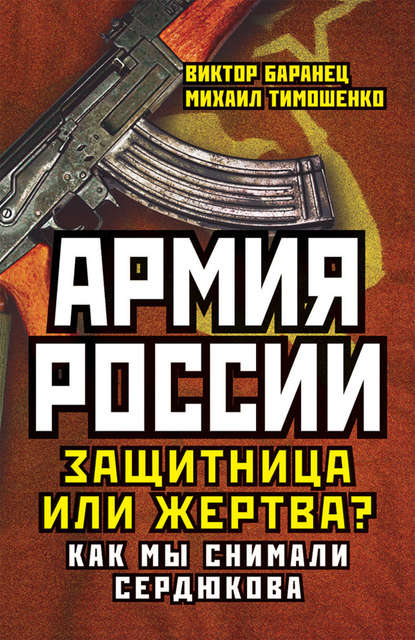 Виктор Баранец — Армия России. Защитница или жертва? Как мы снимали Сердюкова