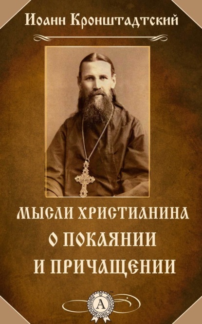 cвятой праведный Иоанн Кронштадтский — Мысли христианина о покаянии и причащении