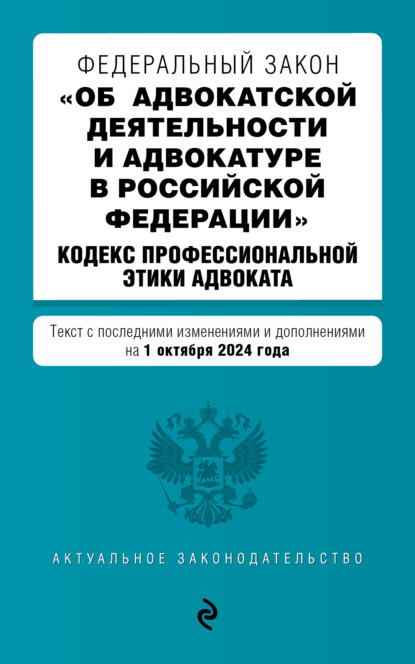 Федеральный закон «Об адвокатской деятельности и адвокатуре в Российской Федерации», Кодекс профессиональной этики адвоката. Текст с последними изменениями и дополнениями на 2024 год