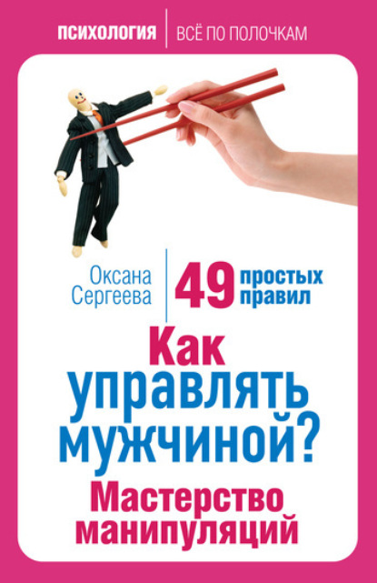 Оксана Сергеева — Как управлять мужчиной? Мастерство манипуляций. 49 простых правил