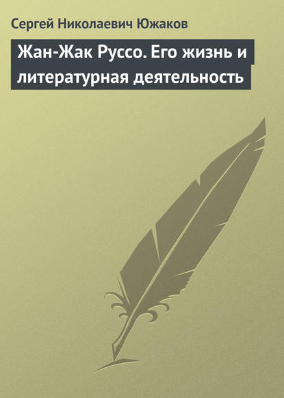 Сергей Николаевич Южаков — Жан-Жак Руссо. Его жизнь и литературная деятельность