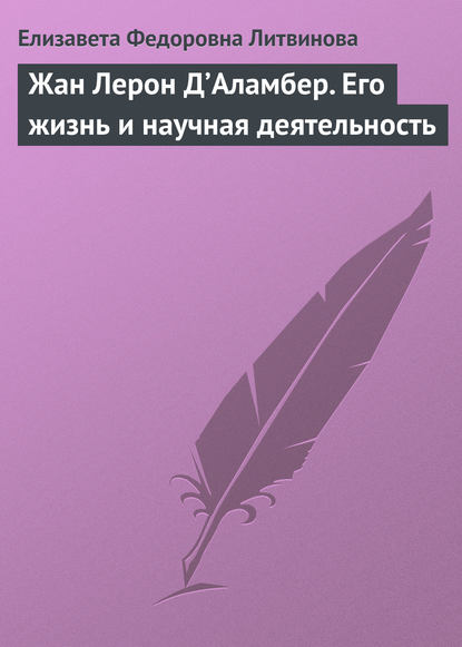 Елизавета Федоровна Литвинова — Жан Лерон Д’Аламбер. Его жизнь и научная деятельность