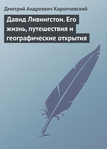 Дмитрий Андреевич Коропчевский — Давид Ливингстон. Его жизнь, путешествия и географические открытия