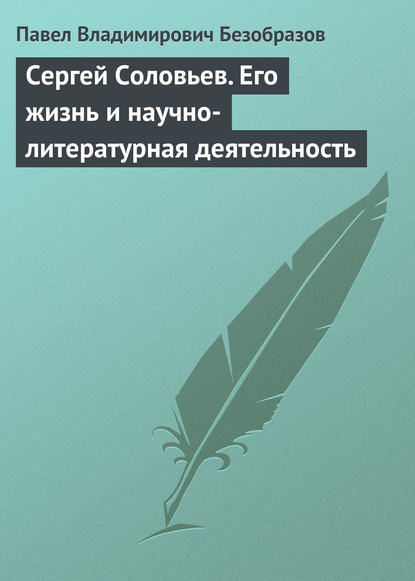 Павел Владимирович Безобразов — Сергей Соловьев. Его жизнь и научно-литературная деятельность