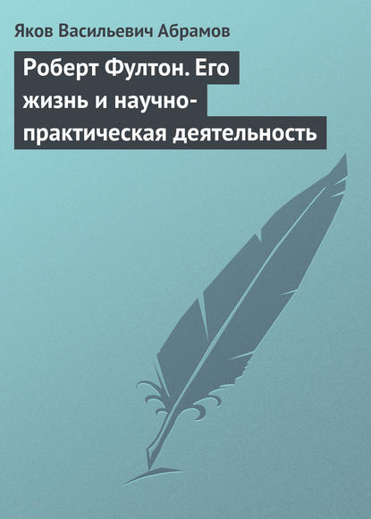 Яков Васильевич Абрамов — Роберт Фултон. Его жизнь и научно-практическая деятельность