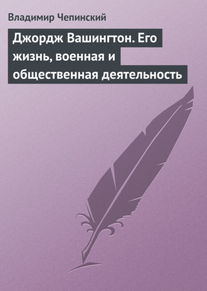 Владимир Чепинский — Джордж Вашингтон. Его жизнь, военная и общественная деятельность