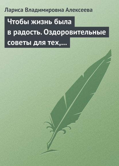 Чтобы жизнь была в радость. Оздоровительные советы для тех, кому за 50