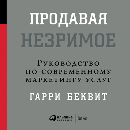 

Продавая незримое: Руководство по современному маркетингу услуг