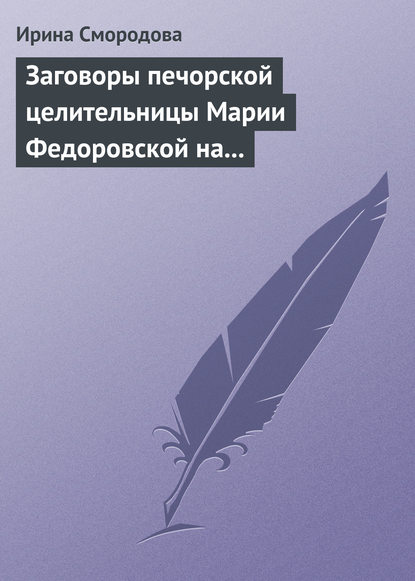 Ирина Смородова — Заговоры печорской целительницы Марии Федоровской на удачу и богатство