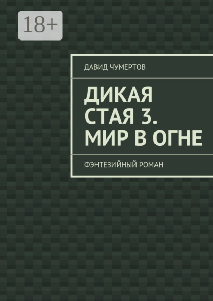 

Дикая стая 3. Мир в огне. Фэнтезийный роман