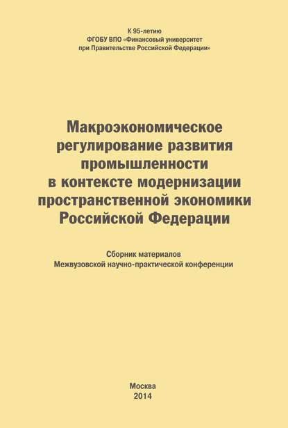 Коллектив авторов — Макроэкономическое регулирование развития промышленности в контексте модернизации пространственной экономики Российской Федерации. Сборник материалов Межвузовской научно-практической конференции